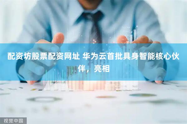 配资坊股票配资网址 华为云首批具身智能核心伙伴，亮相