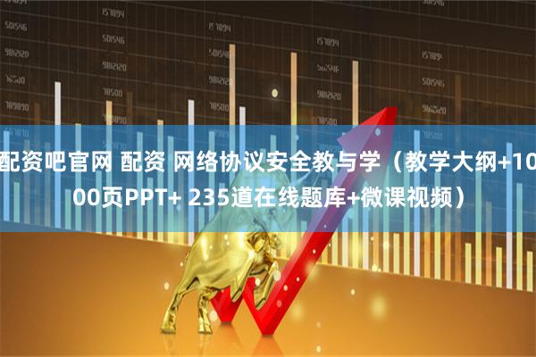 配资吧官网 配资 网络协议安全教与学（教学大纲+1000页PPT+ 235道在线题库+微课视频）