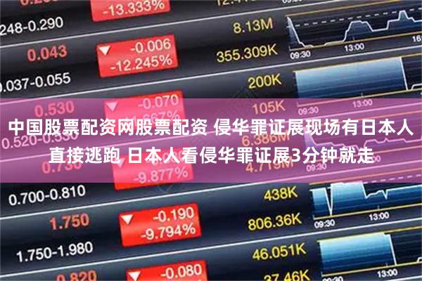 中国股票配资网股票配资 侵华罪证展现场有日本人直接逃跑 日本人看侵华罪证展3分钟就走