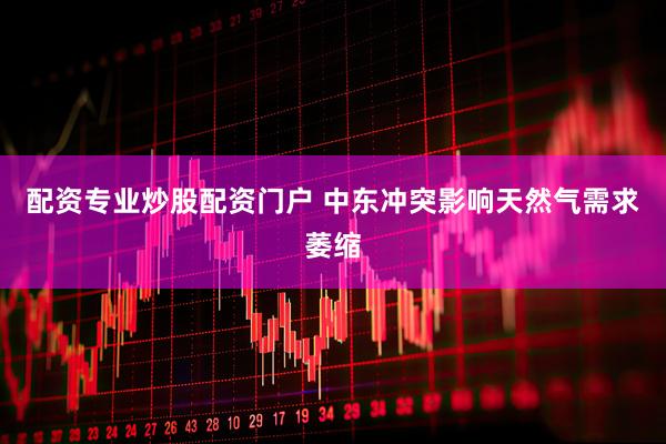 配资专业炒股配资门户 中东冲突影响天然气需求萎缩