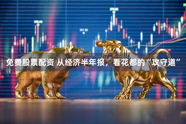 免费股票配资 从经济半年报，看花都的“攻守道”